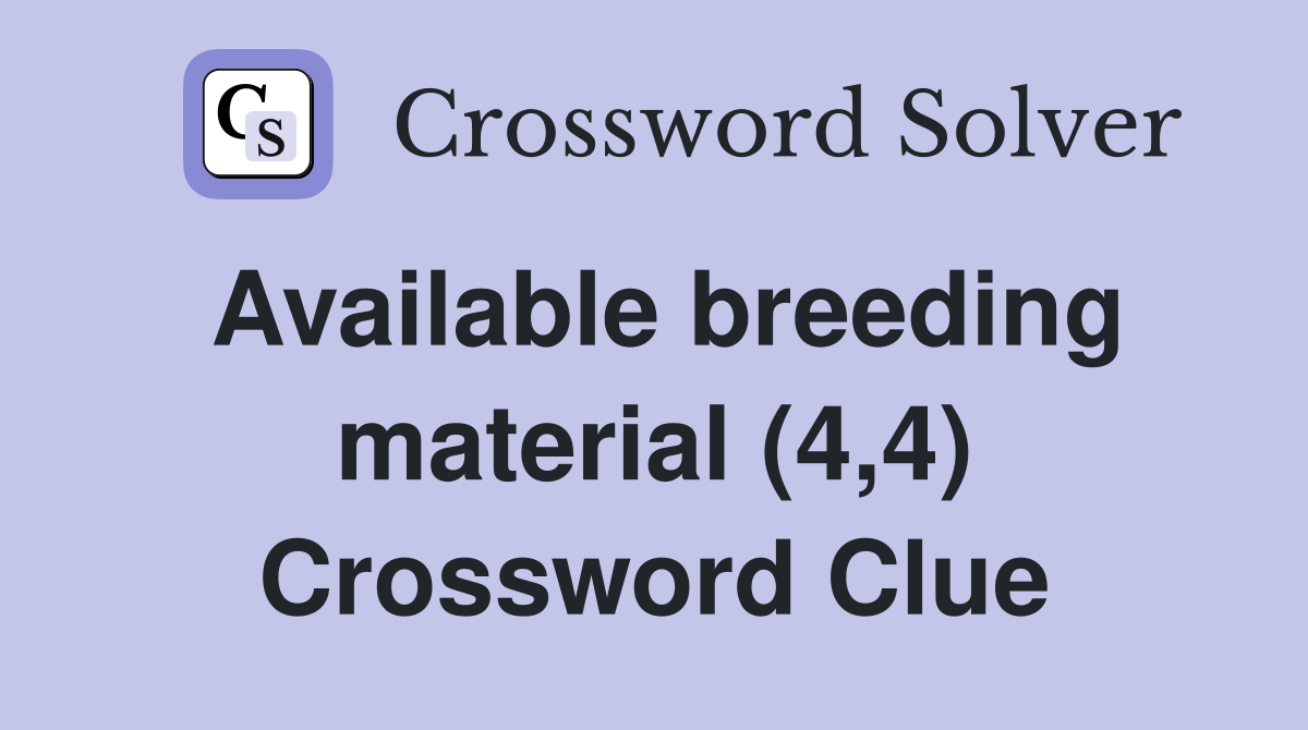 Available breeding material (4,4) Crossword Clue