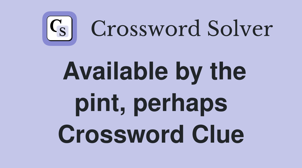 Available by the pint, perhaps Crossword Clue