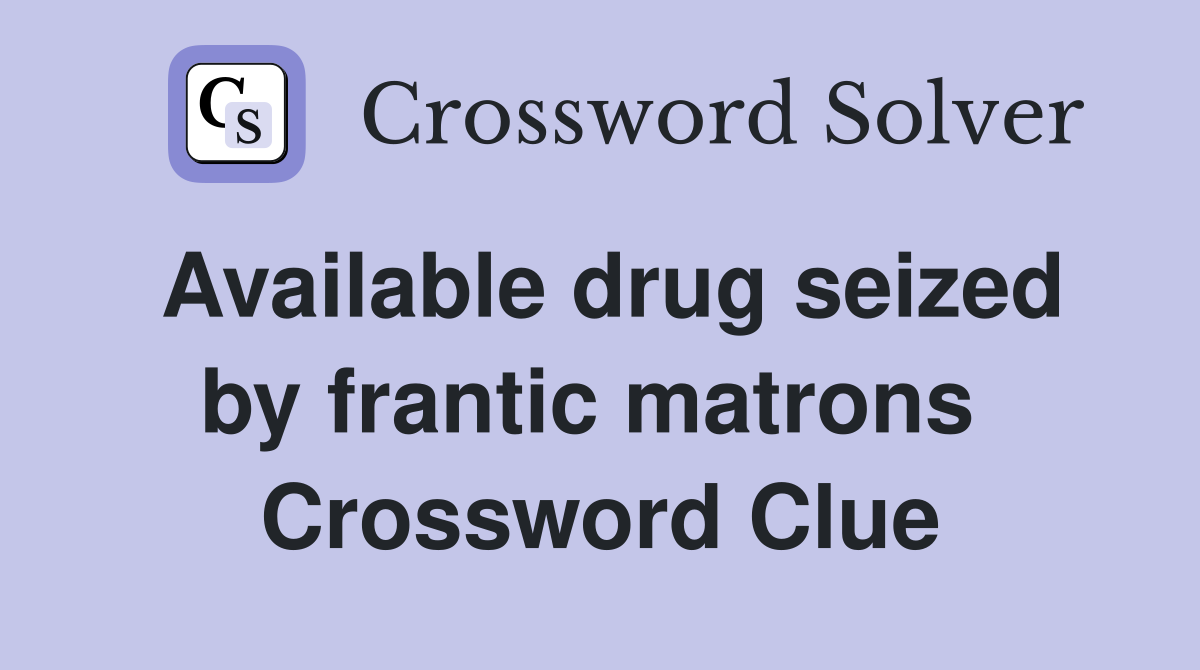 Available drug seized by frantic matrons  Crossword Clue