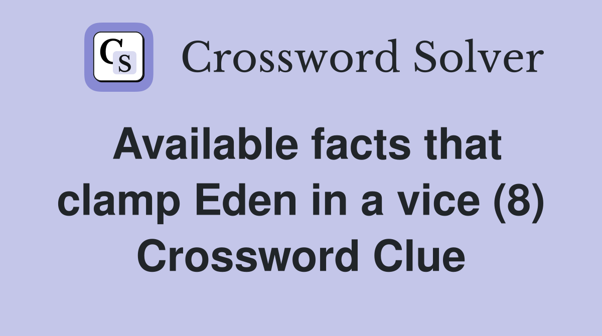 Available facts that clamp Eden in a vice (8) Crossword Clue
