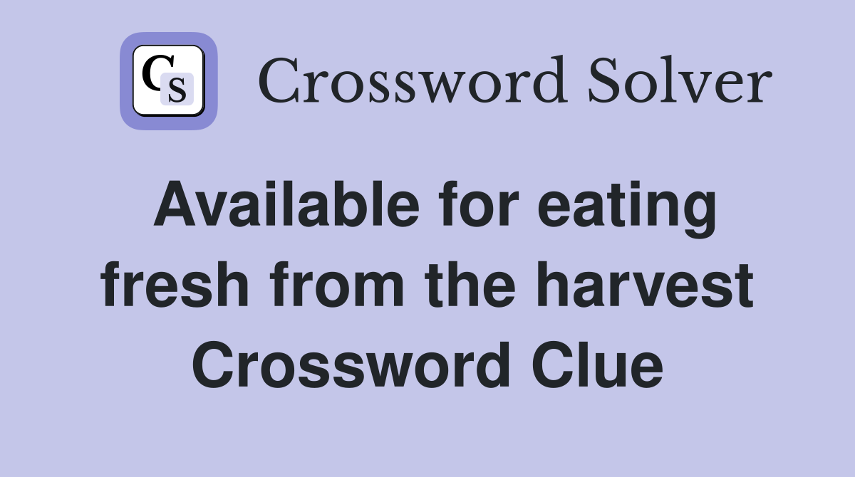 Available for eating fresh from the harvest Crossword Clue