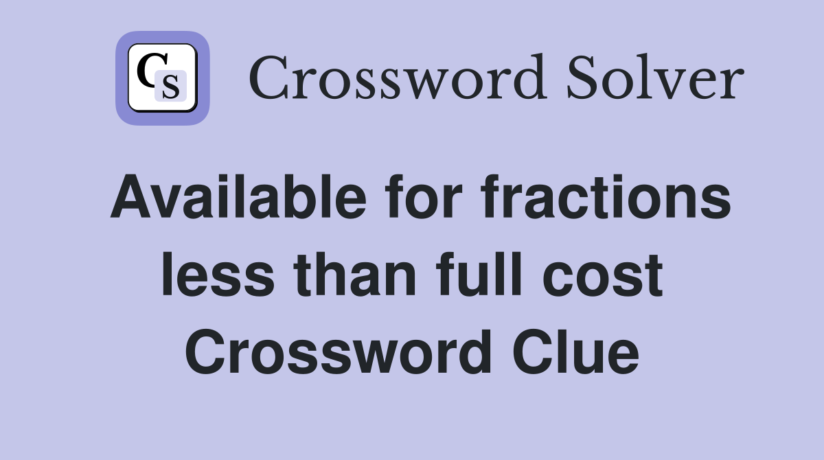 Available for fractions less than full cost Crossword Clue