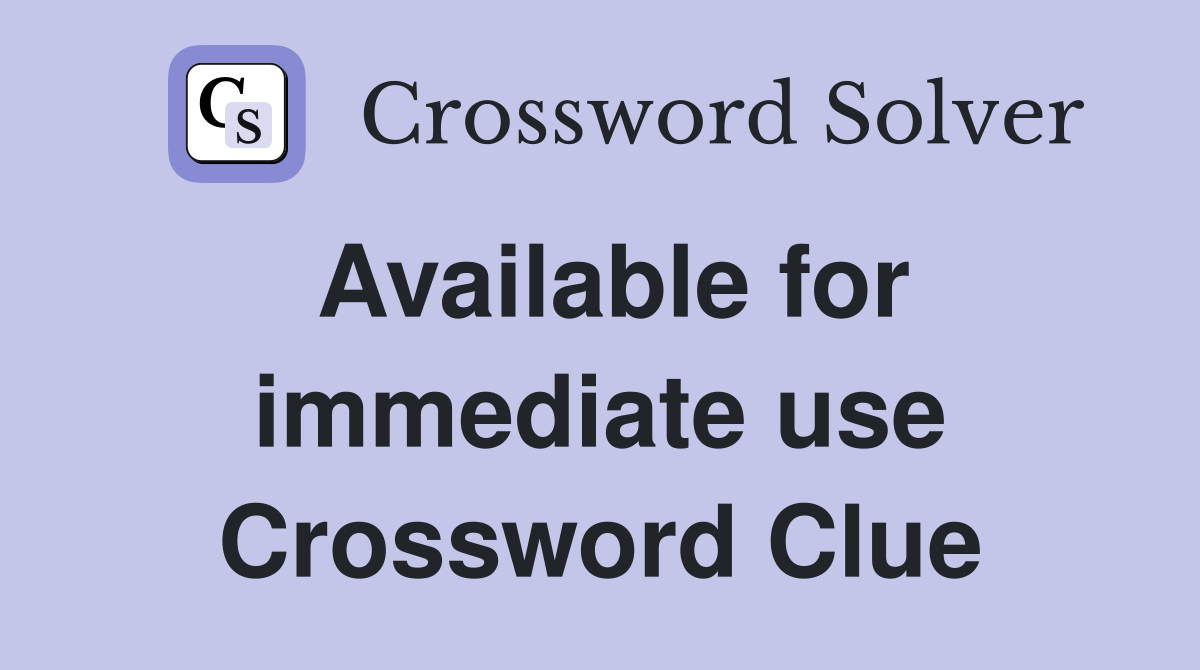 Available for immediate use Crossword Clue