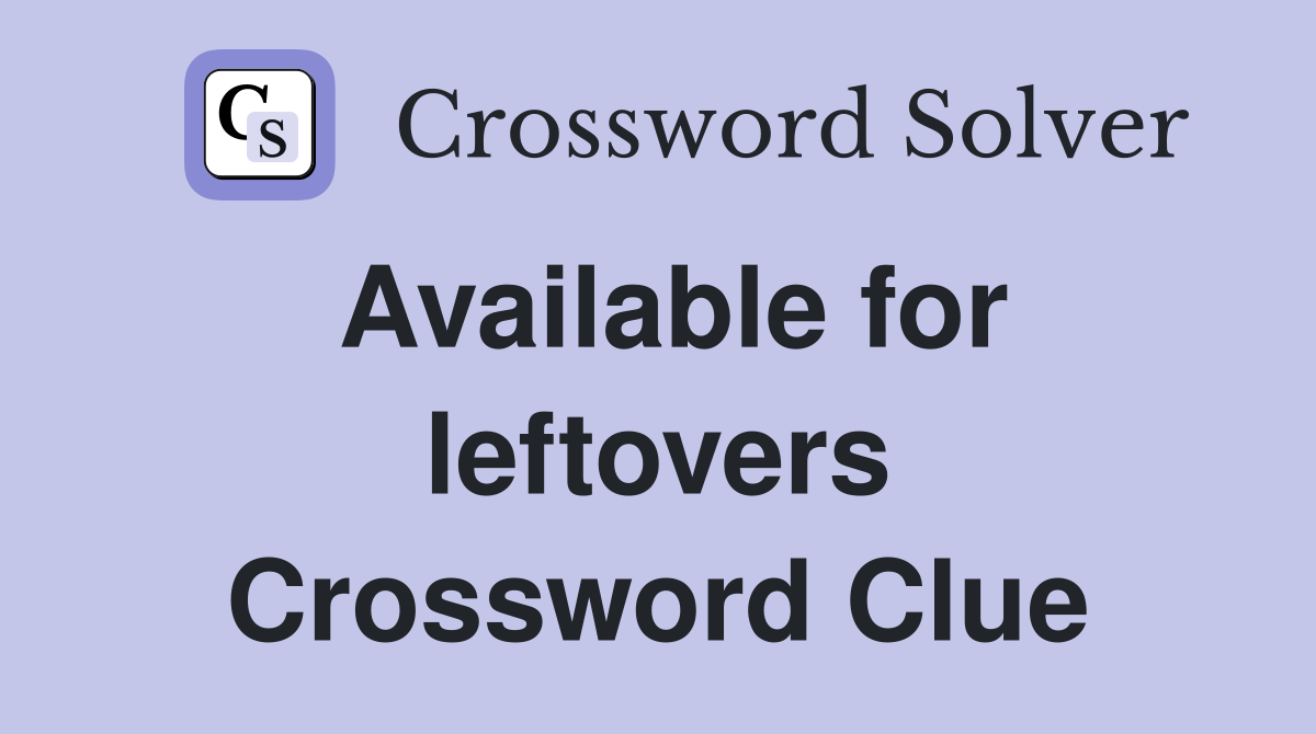 Available for leftovers Crossword Clue