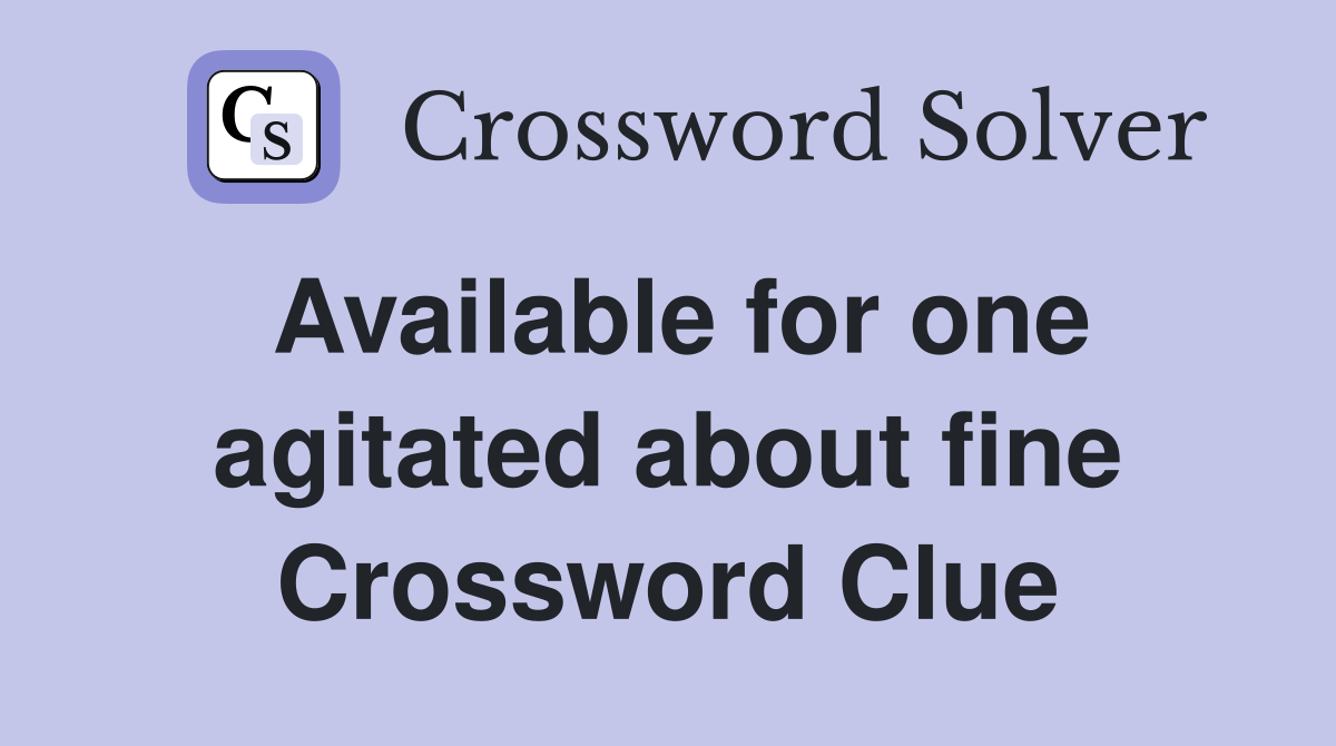 Available for one agitated about fine Crossword Clue