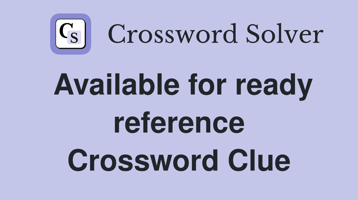 Available for ready reference Crossword Clue