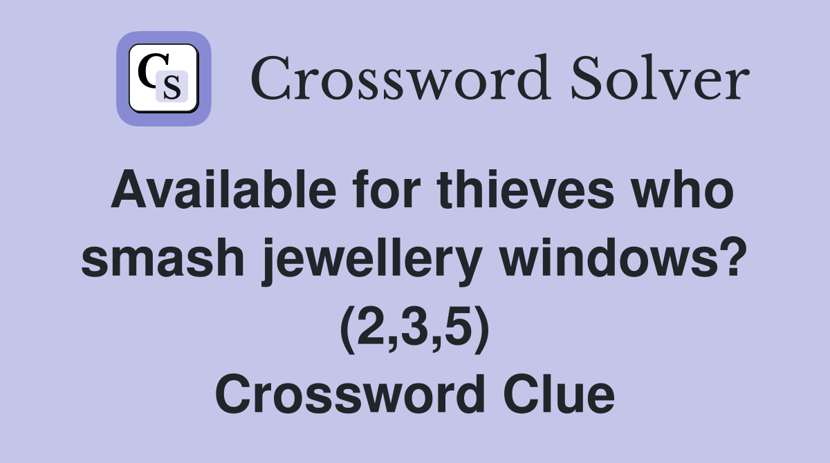 Available for thieves who smash jewellery windows? (2,3,5) Crossword Clue
