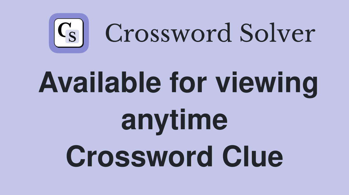 Available for viewing anytime Crossword Clue