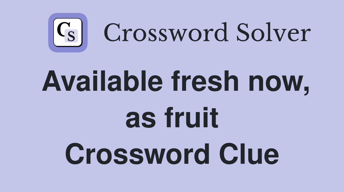 Available fresh now, as fruit Crossword Clue