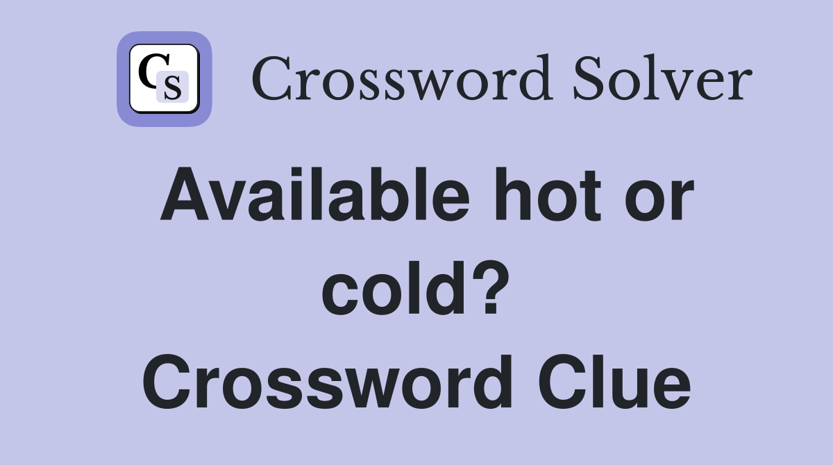 Available hot or cold? Crossword Clue