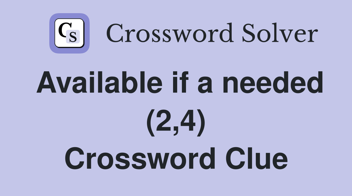 Available if a needed (2,4) Crossword Clue