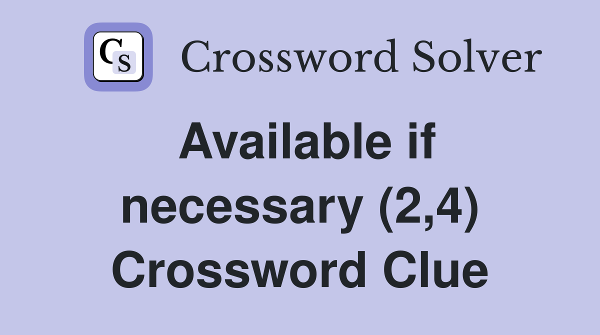 Available if necessary (2,4) Crossword Clue