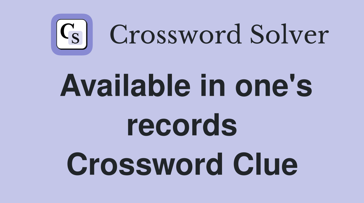 Available in one's records Crossword Clue