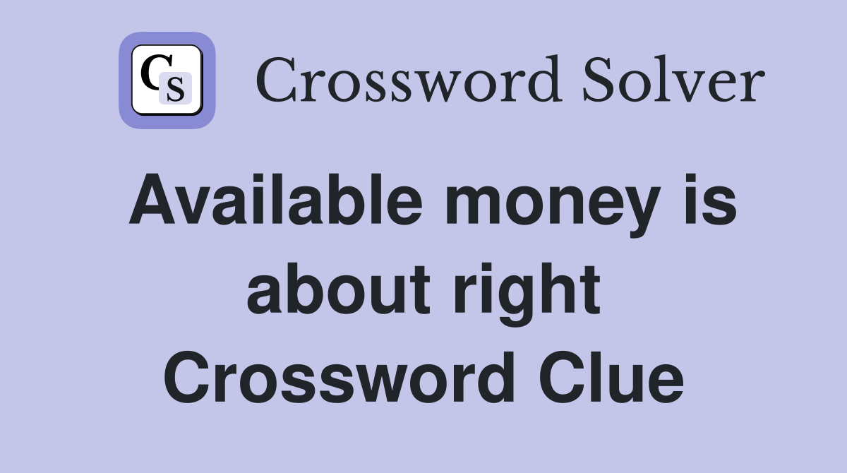 Available money is about right Crossword Clue