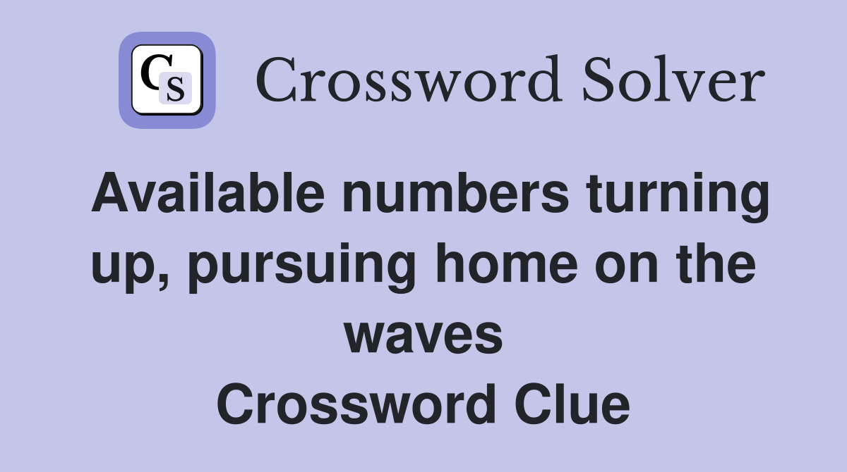 Available numbers turning up, pursuing home on the waves Crossword Clue