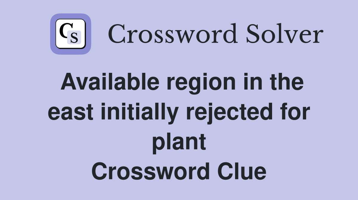 Available region in the east initially rejected for plant Crossword Clue