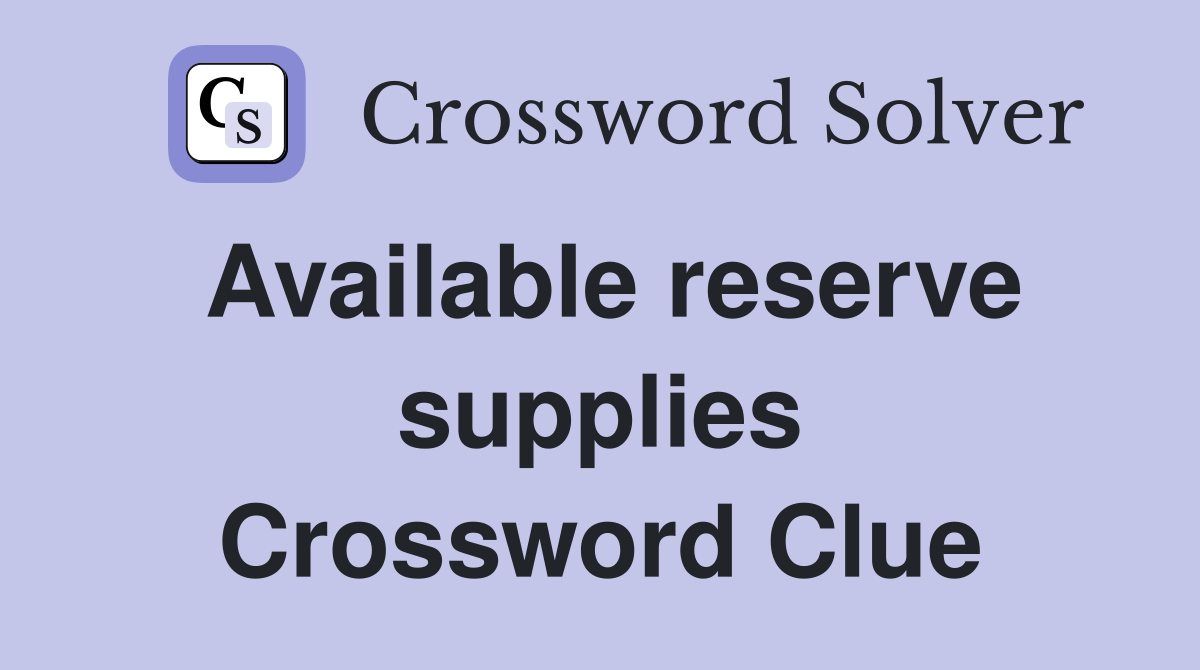 Available reserve supplies Crossword Clue