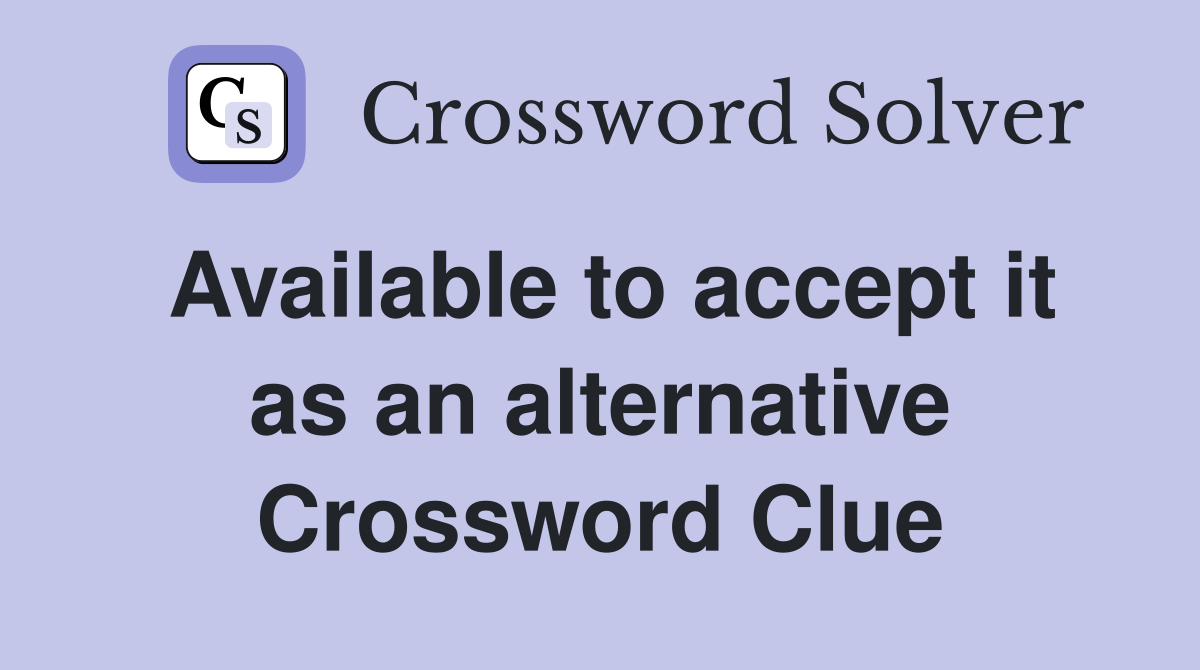 Available to accept it as an alternative Crossword Clue