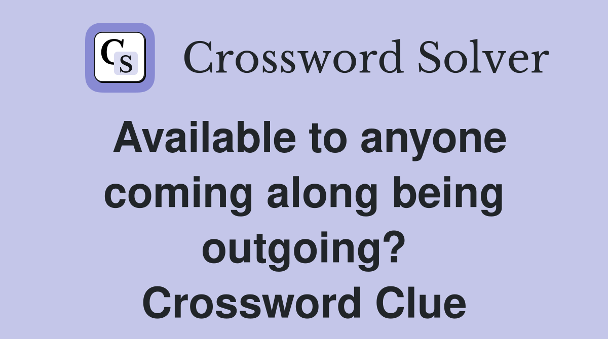 Available to anyone coming along being outgoing? Crossword Clue