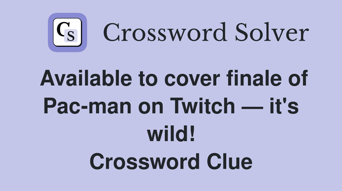 Available to cover finale of Pac-man on Twitch — it's wild! Crossword Clue