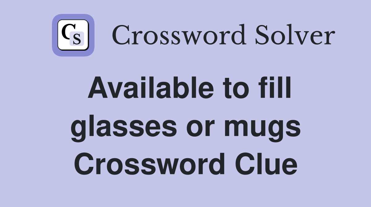 Available to fill glasses or mugs Crossword Clue