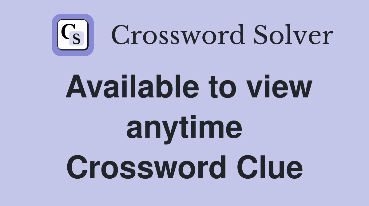 Available to view anytime Crossword Clue