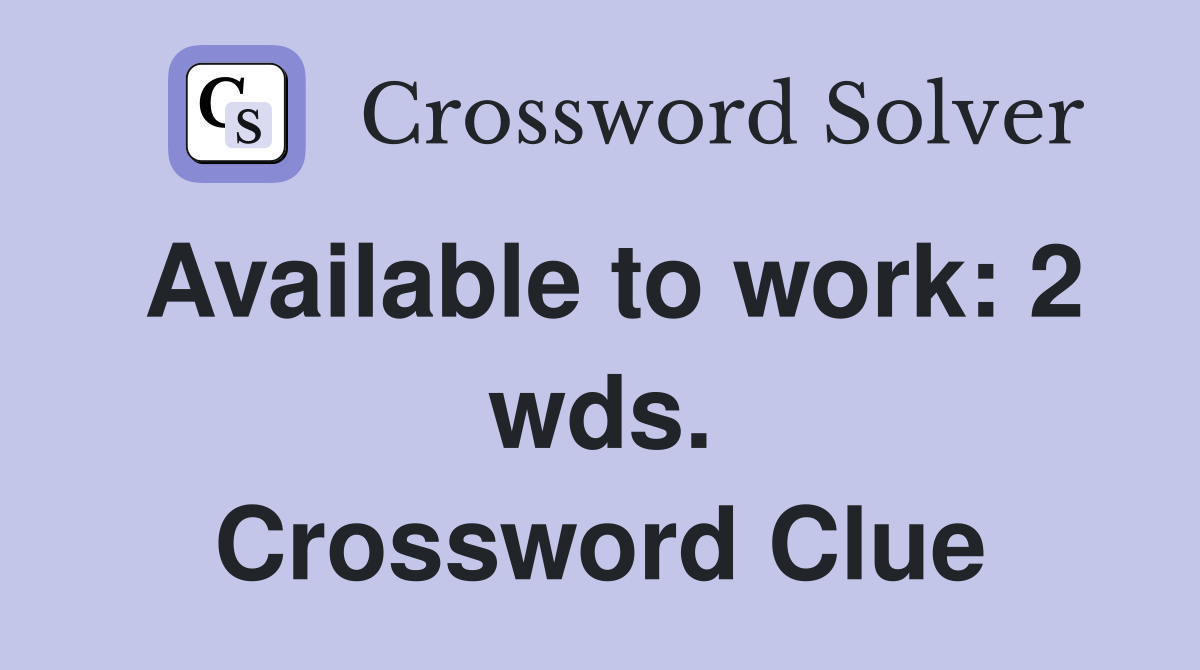 Available to work: 2 wds. Crossword Clue