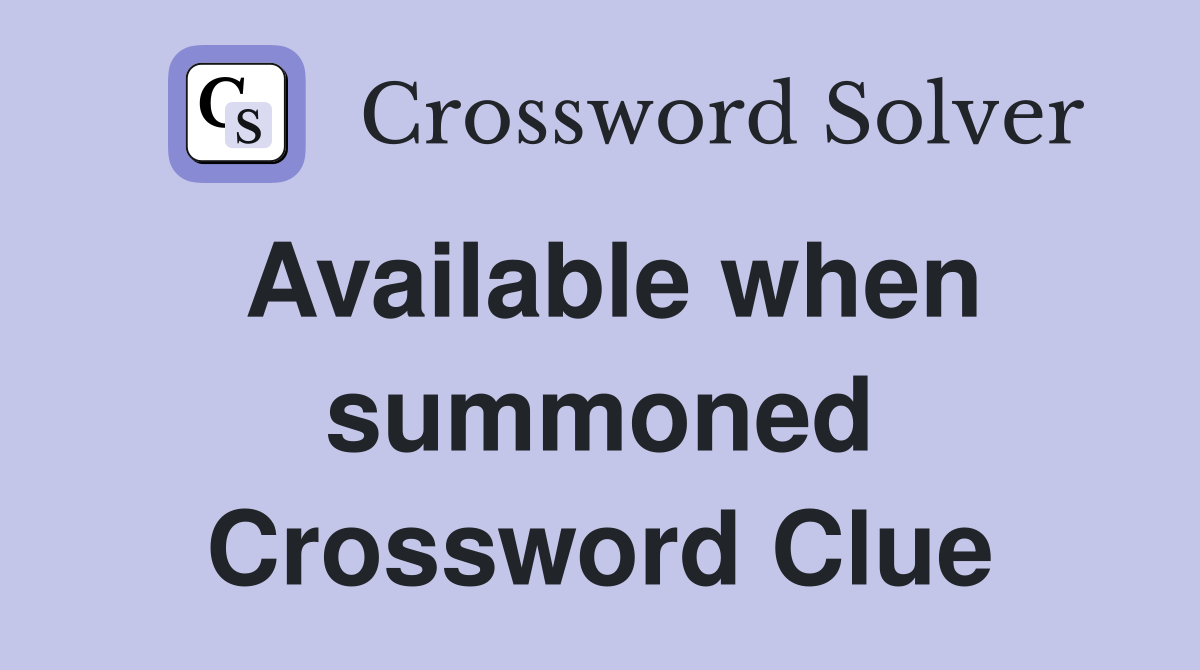 Available when summoned Crossword Clue