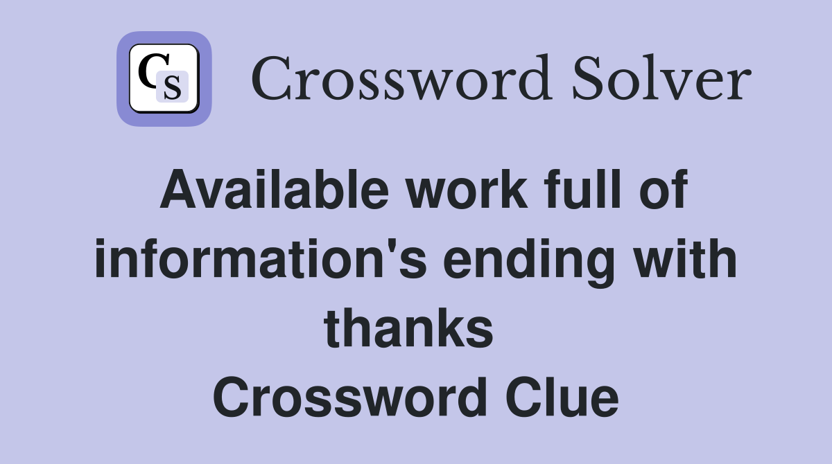 Available work full of information's ending with thanks  Crossword Clue