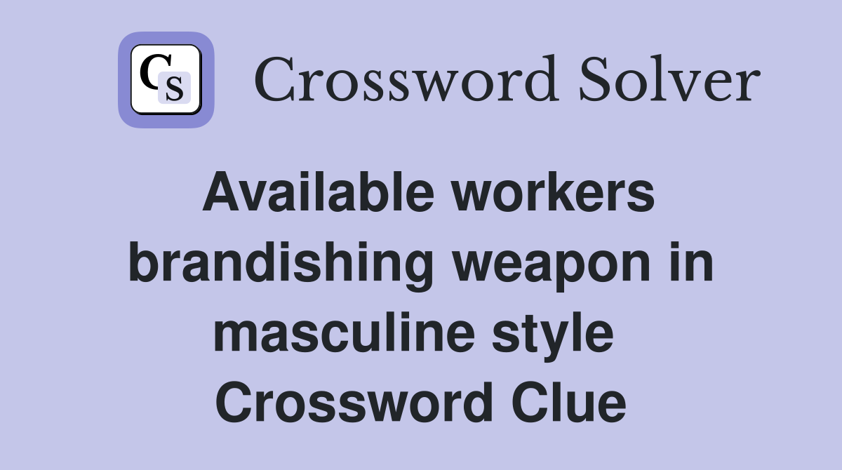 Available workers brandishing weapon in masculine style  Crossword Clue