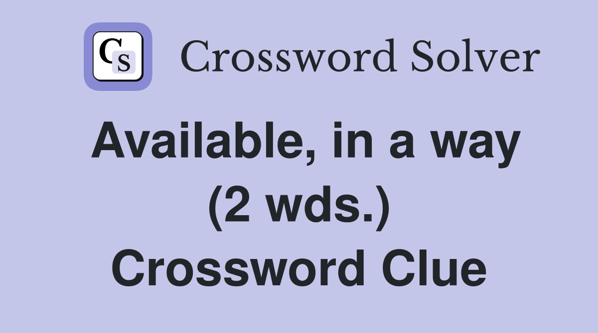 Available, in a way (2 wds.) Crossword Clue