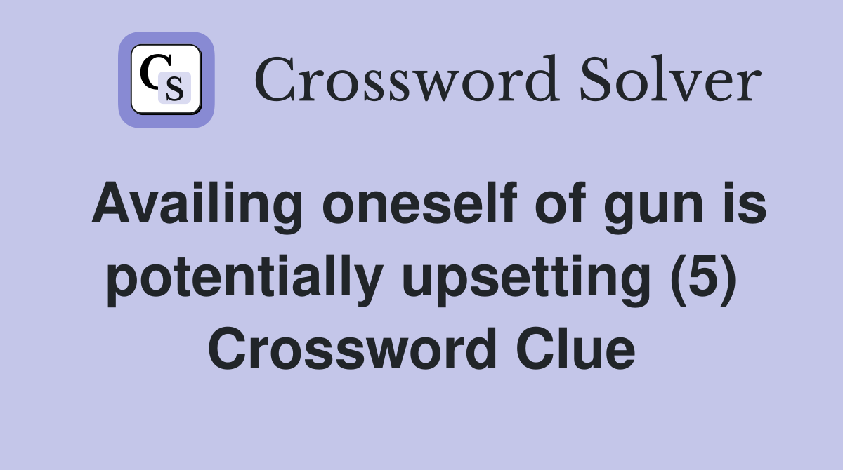 Availing oneself of gun is potentially upsetting (5) Crossword Clue