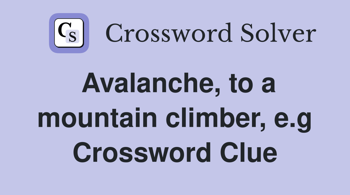 Avalanche, to a mountain climber, e.g Crossword Clue
