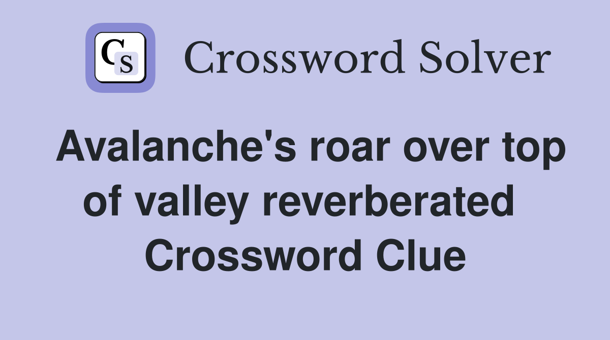 Avalanche's roar over top of valley reverberated  Crossword Clue