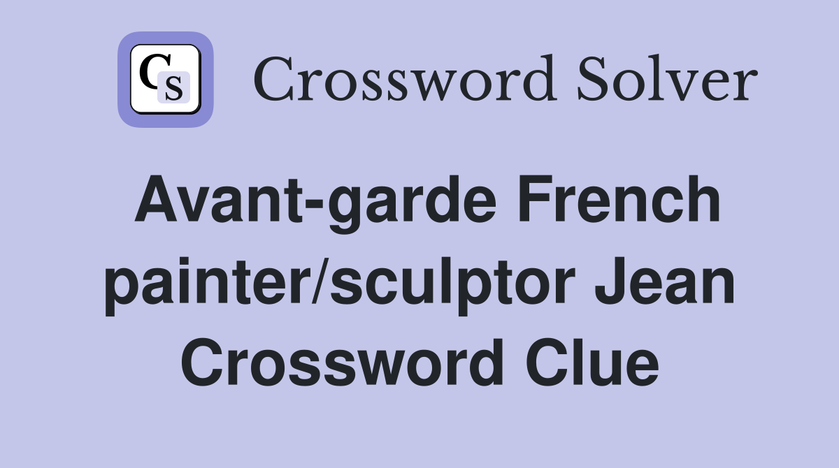Avant-garde French painter/sculptor Jean Crossword Clue