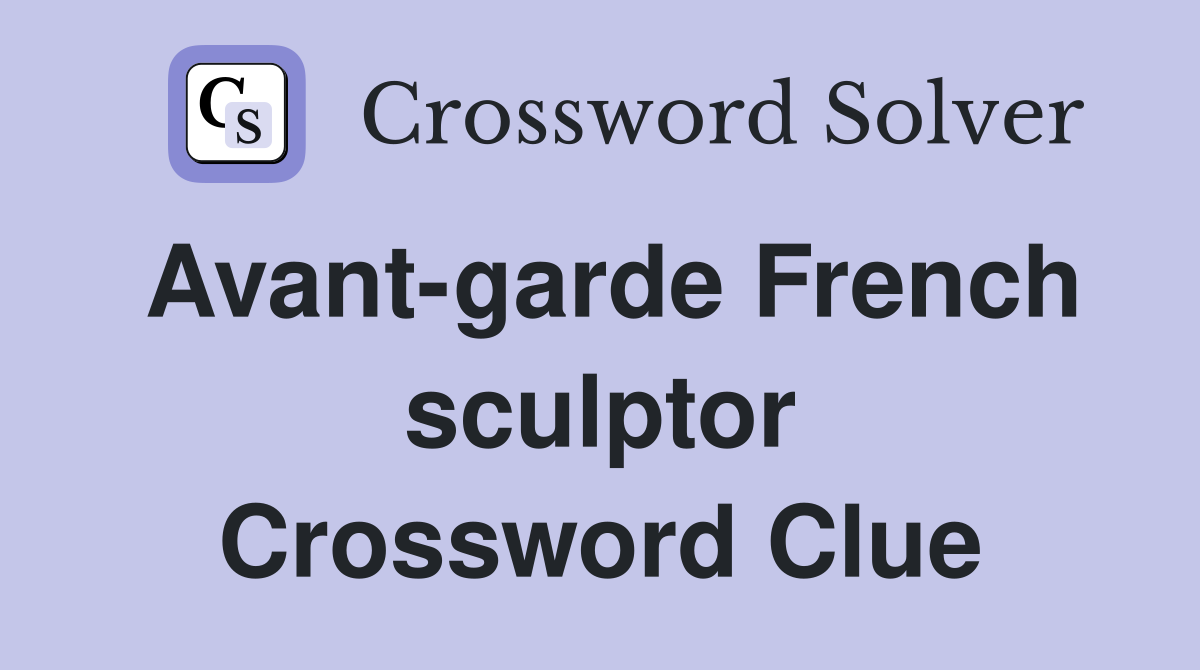 Avant-garde French sculptor Crossword Clue