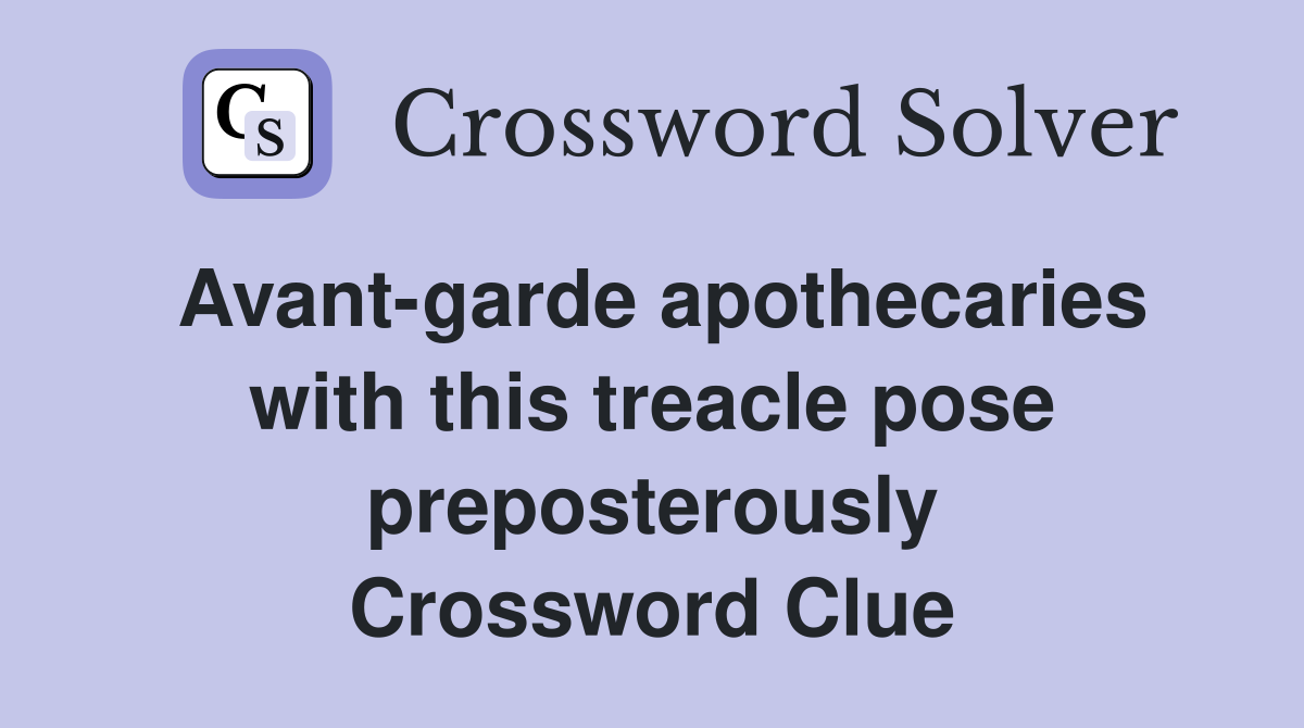 Avant-garde apothecaries with this treacle pose preposterously Crossword Clue