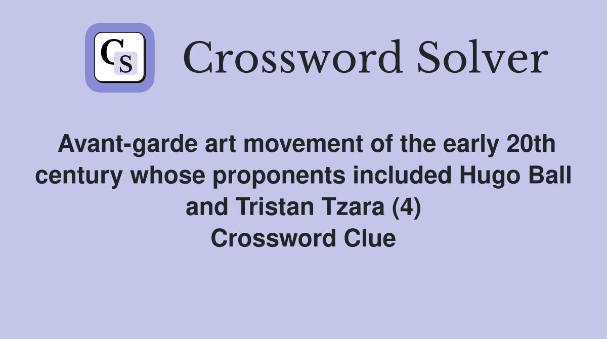 Avant-garde art movement of the early 20th century whose proponents included Hugo Ball and Tristan Tzara (4) Crossword Clue