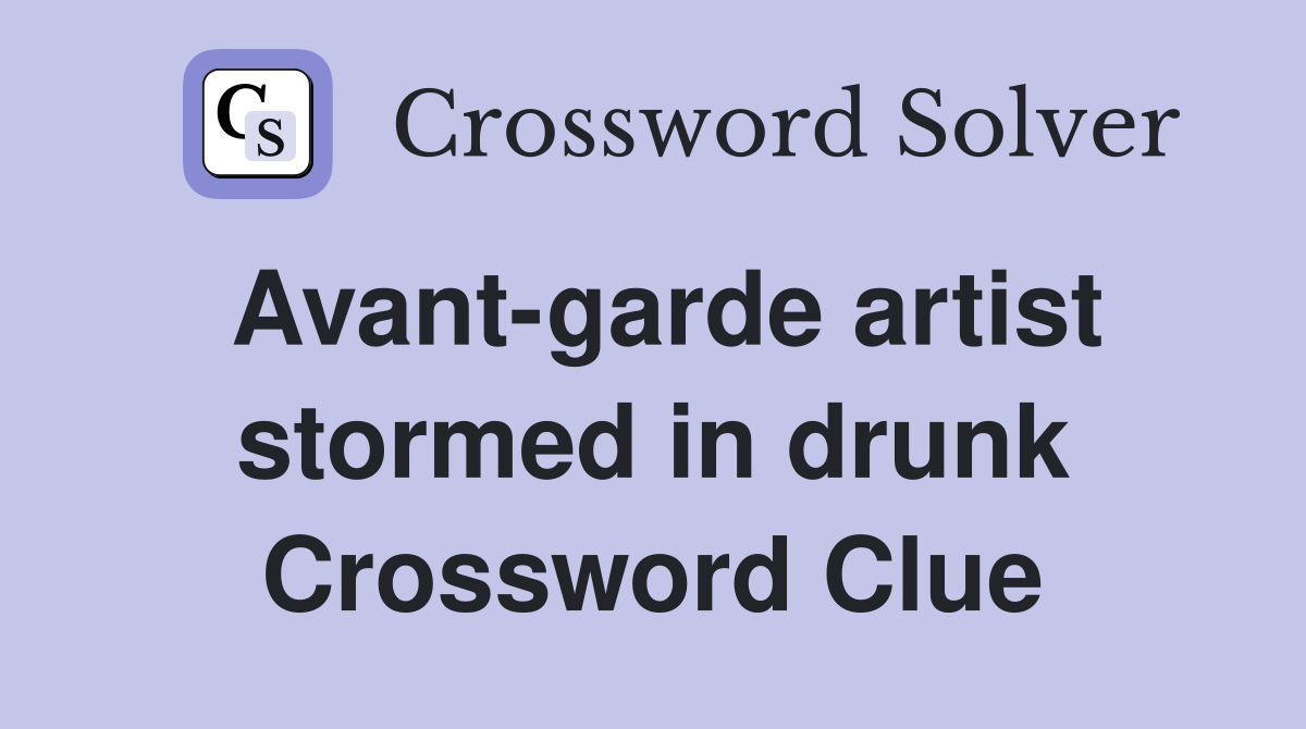 Avant-garde artist stormed in drunk Crossword Clue