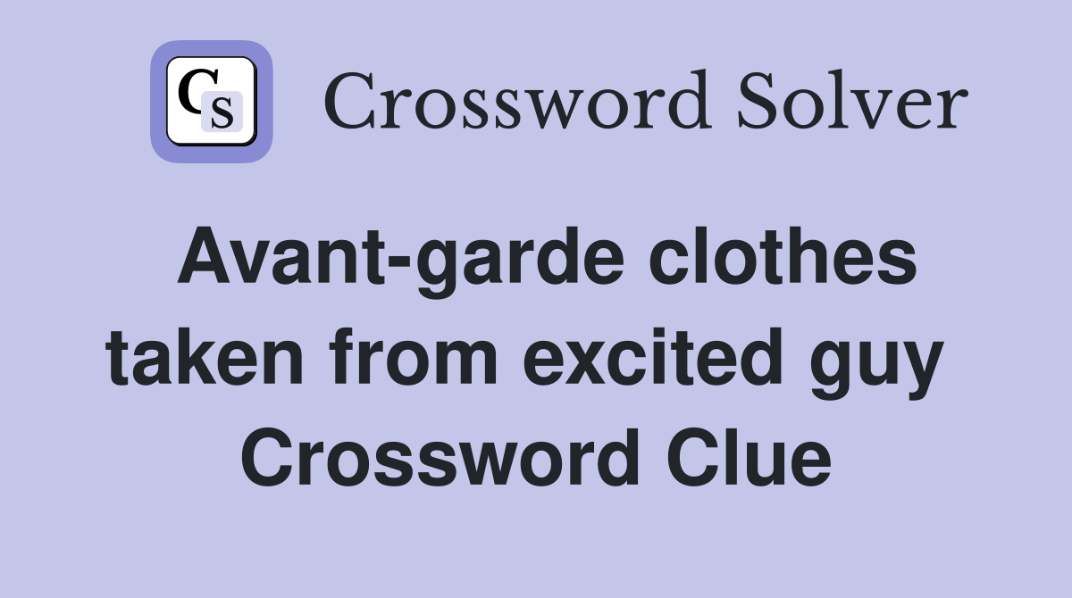 Avant-garde clothes taken from excited guy  Crossword Clue