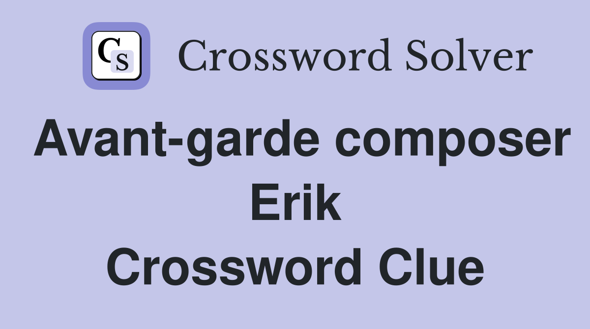 Avant-garde composer Erik Crossword Clue