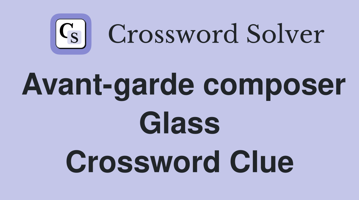 Avant-garde composer Glass Crossword Clue
