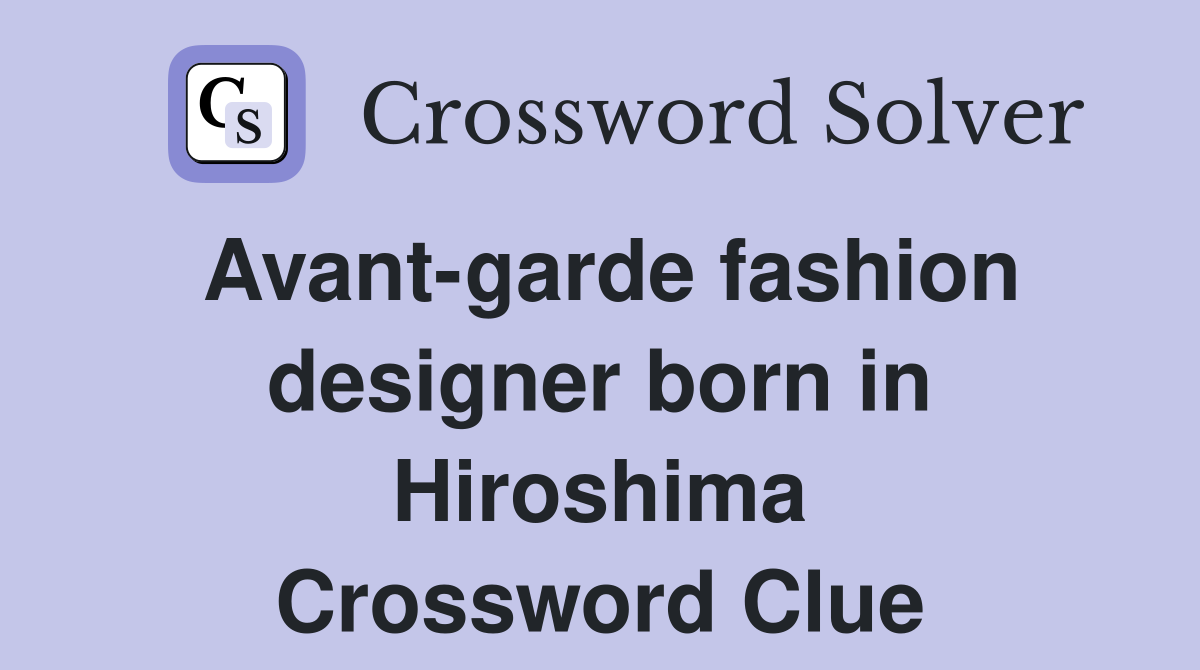Avant-garde fashion designer born in Hiroshima Crossword Clue