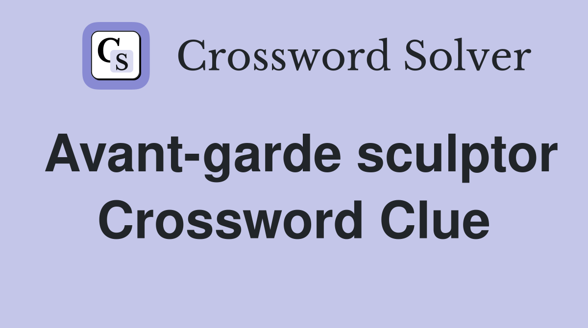 Avant-garde sculptor Crossword Clue