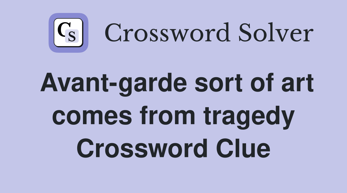 Avant-garde sort of art comes from tragedy Crossword Clue