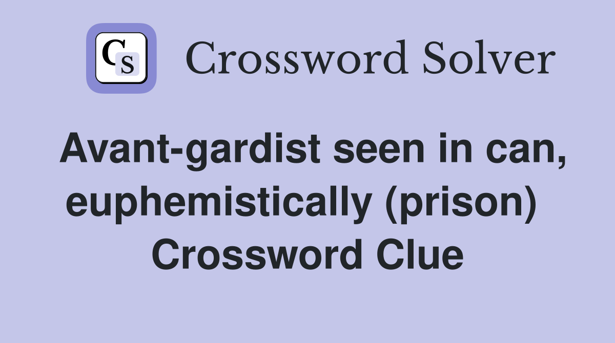 Avant-gardist seen in can, euphemistically (prison)  Crossword Clue