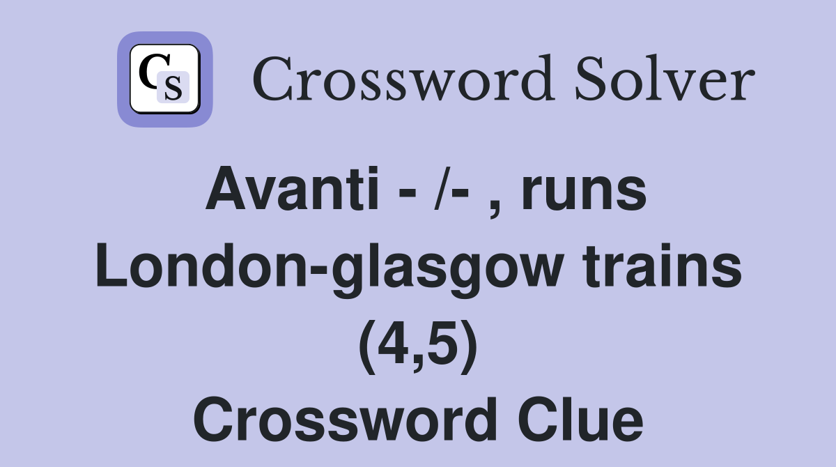 Avanti - /- , runs London-glasgow trains (4,5) Crossword Clue