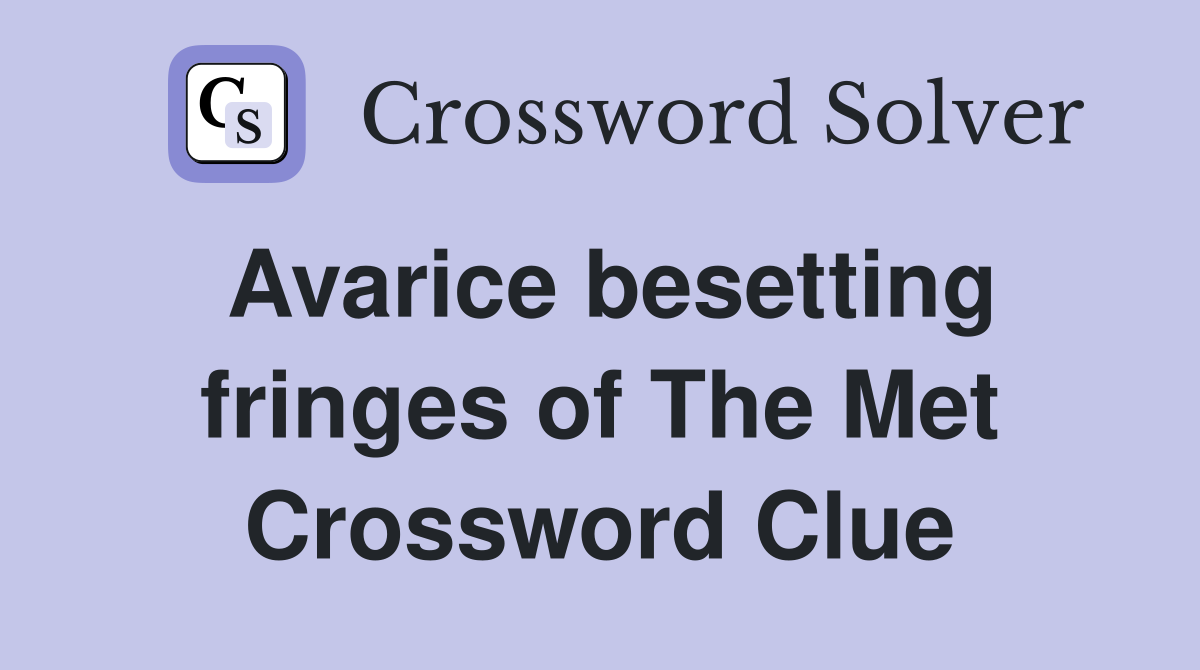 Avarice besetting fringes of The Met Crossword Clue