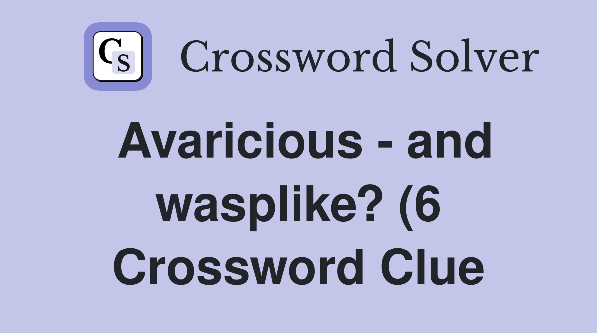 Avaricious and wasplike? (6) Crossword Clue Answers Crossword Solver Avaricious and wasplike? (6) Crossword Clue Answers Crossword Solver
