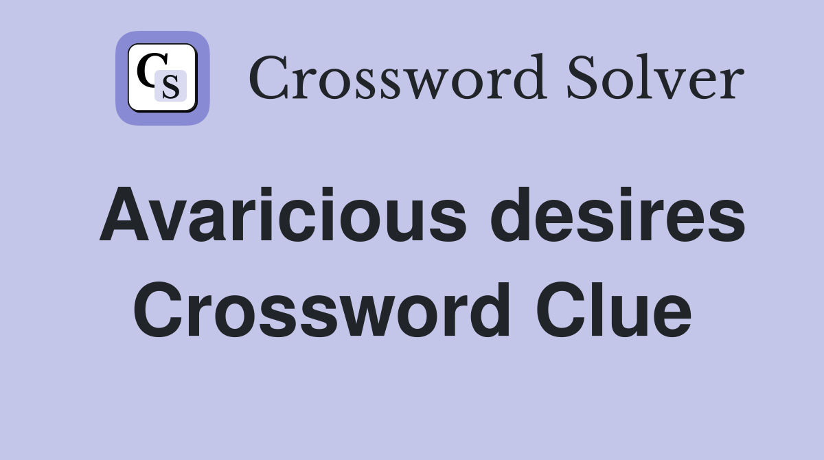 Avaricious desires Crossword Clue